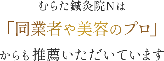 むらた鍼灸院Nは「同業者や美容のプロ」からも推薦いただいています