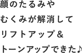 顔のたるみやむくみが解消してリフトアップ＆トーンアップできました♪