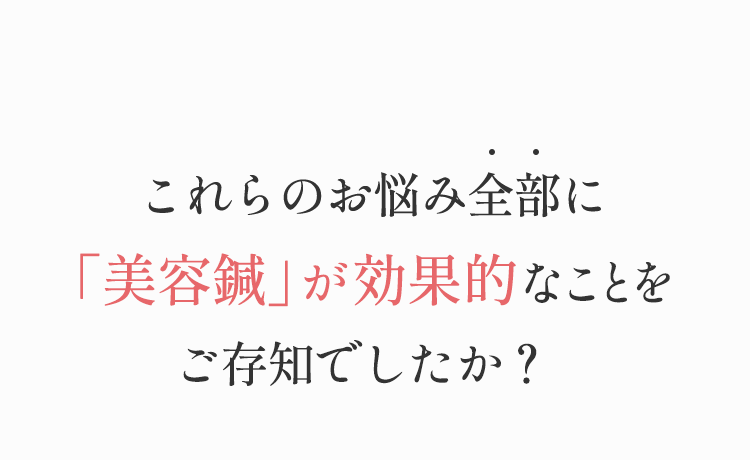 これらのお悩み全てに美容鍼が効果的なことをご存じですか？